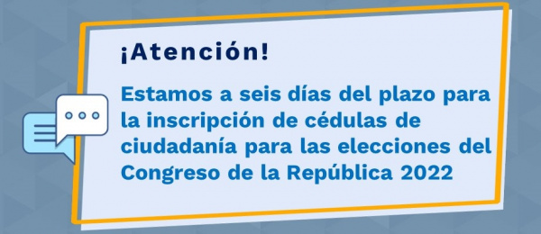 Estamos a 6 días del plazo para la inscripción de cédulas de ciudadanía para las elecciones del Congreso de la República 2022 
