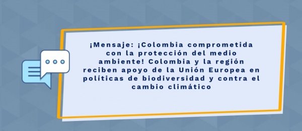 Mensaje: ¡Colombia comprometida con la protección del medio ambiente! Colombia y la región reciben apoyo de la Unión Europea en políticas de biodiversidad y contra el cambio climático 